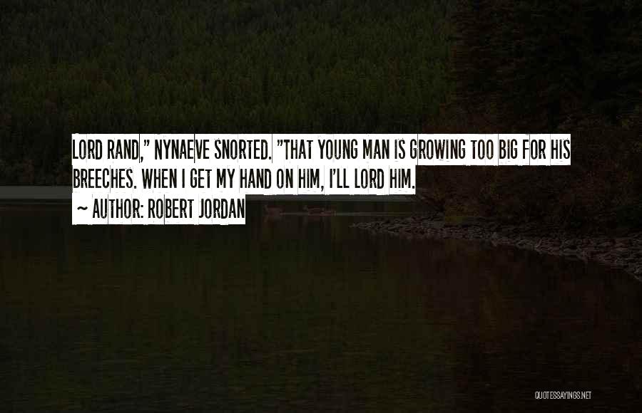 Robert Jordan Quotes: Lord Rand, Nynaeve Snorted. That Young Man Is Growing Too Big For His Breeches. When I Get My Hand On