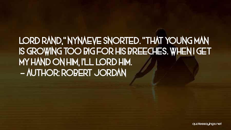 Robert Jordan Quotes: Lord Rand, Nynaeve Snorted. That Young Man Is Growing Too Big For His Breeches. When I Get My Hand On