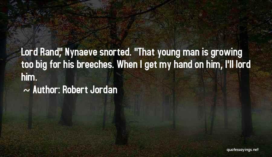Robert Jordan Quotes: Lord Rand, Nynaeve Snorted. That Young Man Is Growing Too Big For His Breeches. When I Get My Hand On