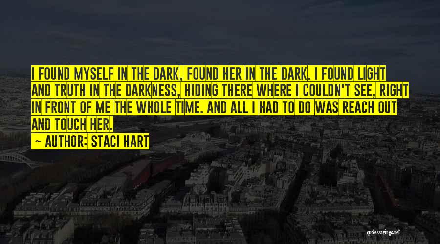 Staci Hart Quotes: I Found Myself In The Dark, Found Her In The Dark. I Found Light And Truth In The Darkness, Hiding