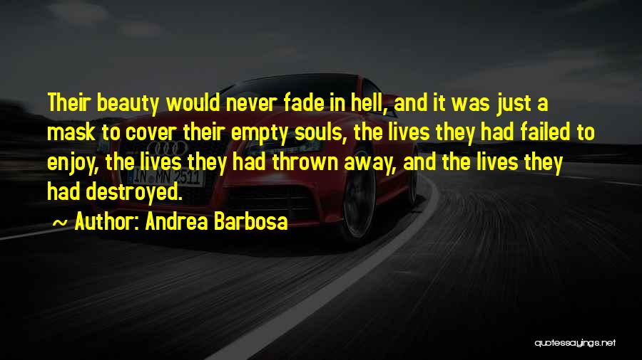 Andrea Barbosa Quotes: Their Beauty Would Never Fade In Hell, And It Was Just A Mask To Cover Their Empty Souls, The Lives