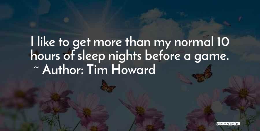 Tim Howard Quotes: I Like To Get More Than My Normal 10 Hours Of Sleep Nights Before A Game.