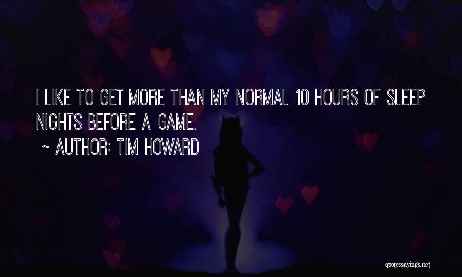 Tim Howard Quotes: I Like To Get More Than My Normal 10 Hours Of Sleep Nights Before A Game.