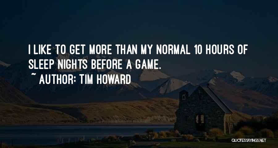 Tim Howard Quotes: I Like To Get More Than My Normal 10 Hours Of Sleep Nights Before A Game.