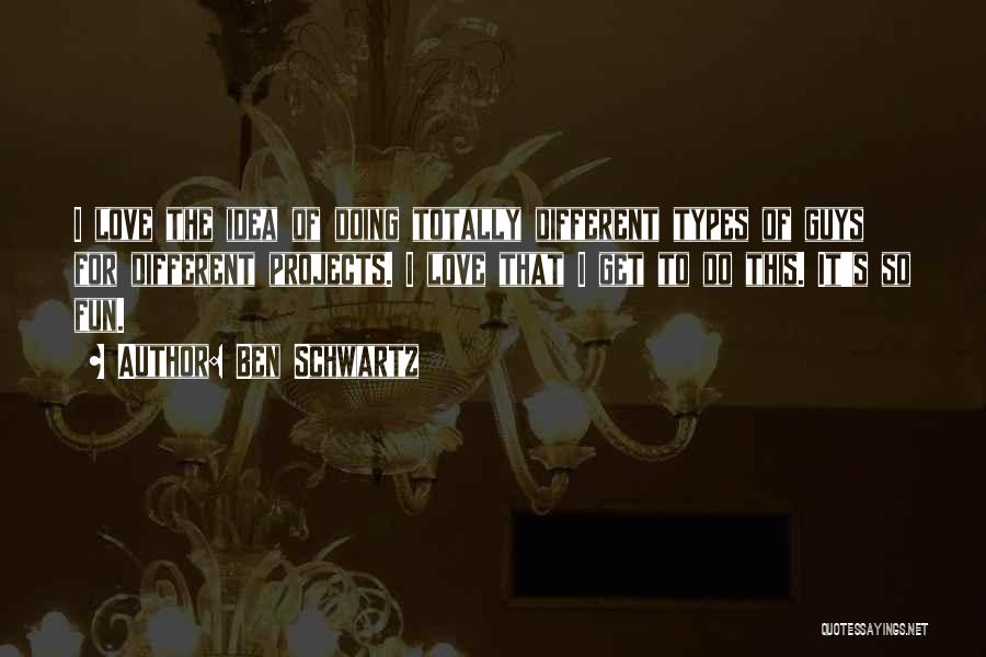 Ben Schwartz Quotes: I Love The Idea Of Doing Totally Different Types Of Guys For Different Projects. I Love That I Get To