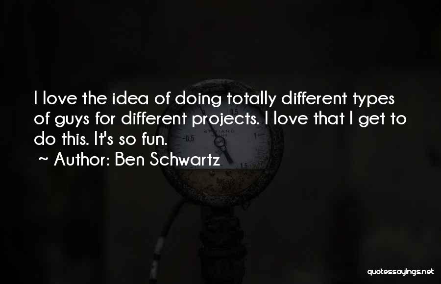 Ben Schwartz Quotes: I Love The Idea Of Doing Totally Different Types Of Guys For Different Projects. I Love That I Get To