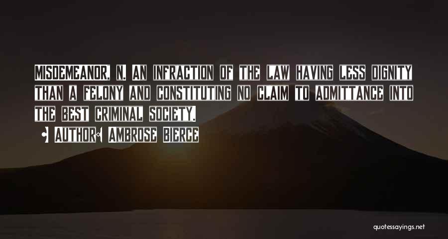 Ambrose Bierce Quotes: Misdemeanor, N. An Infraction Of The Law Having Less Dignity Than A Felony And Constituting No Claim To Admittance Into