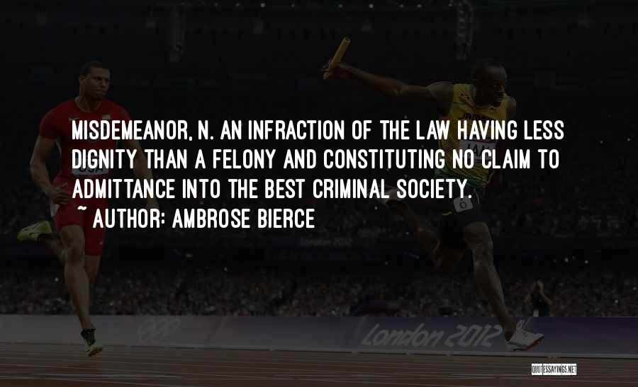 Ambrose Bierce Quotes: Misdemeanor, N. An Infraction Of The Law Having Less Dignity Than A Felony And Constituting No Claim To Admittance Into