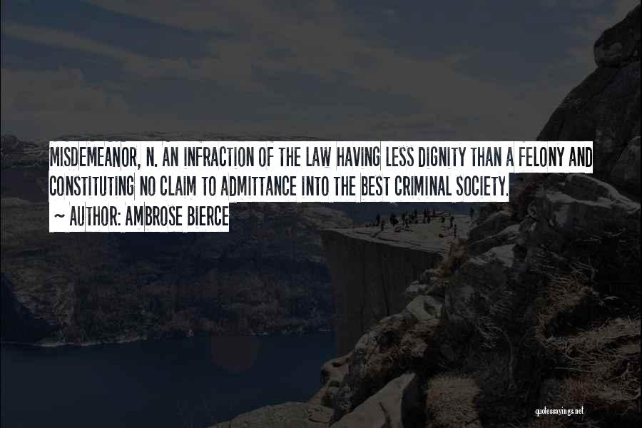 Ambrose Bierce Quotes: Misdemeanor, N. An Infraction Of The Law Having Less Dignity Than A Felony And Constituting No Claim To Admittance Into