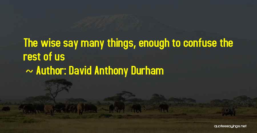 David Anthony Durham Quotes: The Wise Say Many Things, Enough To Confuse The Rest Of Us