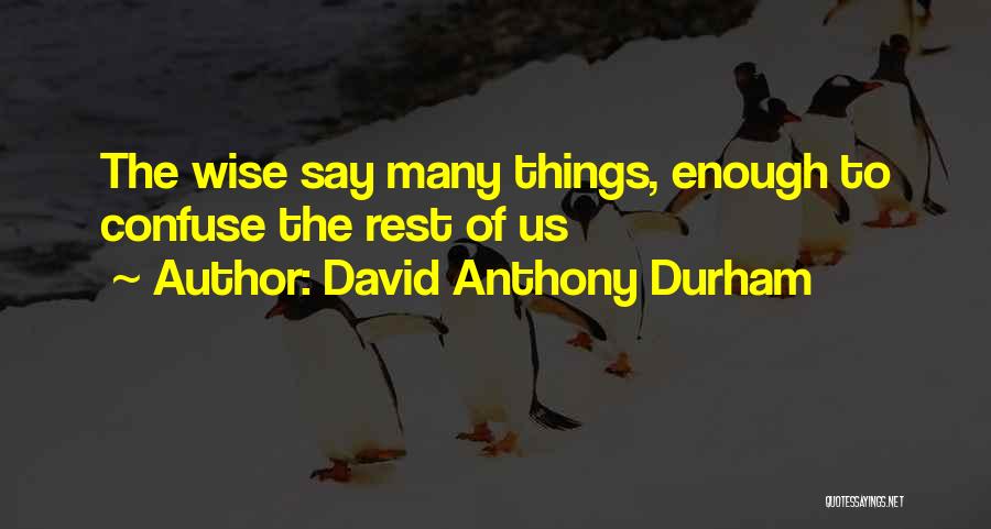 David Anthony Durham Quotes: The Wise Say Many Things, Enough To Confuse The Rest Of Us