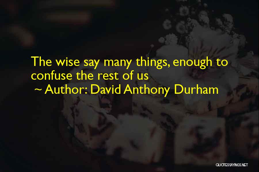 David Anthony Durham Quotes: The Wise Say Many Things, Enough To Confuse The Rest Of Us