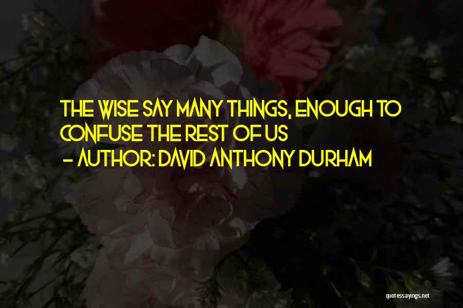 David Anthony Durham Quotes: The Wise Say Many Things, Enough To Confuse The Rest Of Us