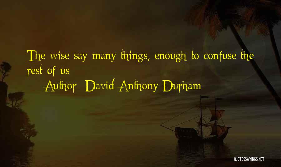 David Anthony Durham Quotes: The Wise Say Many Things, Enough To Confuse The Rest Of Us