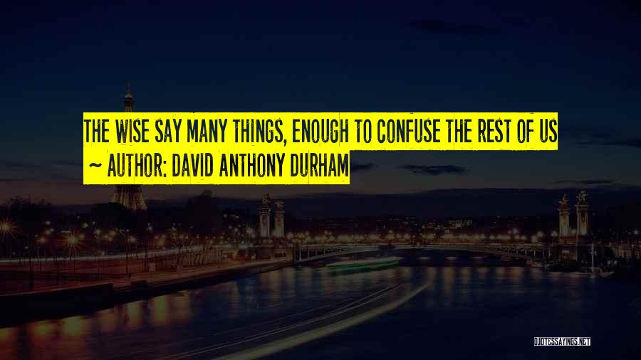 David Anthony Durham Quotes: The Wise Say Many Things, Enough To Confuse The Rest Of Us