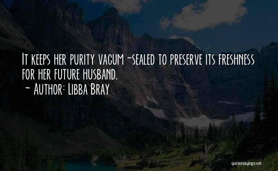 Libba Bray Quotes: It Keeps Her Purity Vacum-sealed To Preserve Its Freshness For Her Future Husband.