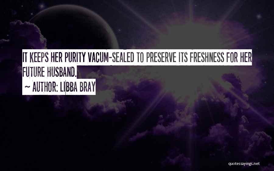 Libba Bray Quotes: It Keeps Her Purity Vacum-sealed To Preserve Its Freshness For Her Future Husband.