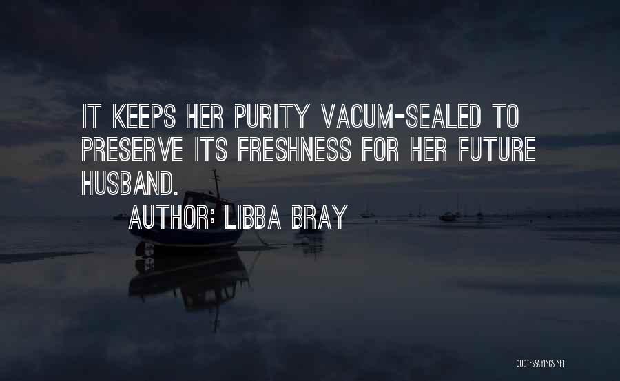 Libba Bray Quotes: It Keeps Her Purity Vacum-sealed To Preserve Its Freshness For Her Future Husband.