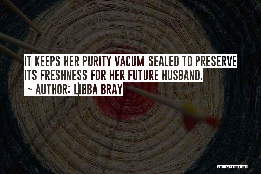 Libba Bray Quotes: It Keeps Her Purity Vacum-sealed To Preserve Its Freshness For Her Future Husband.
