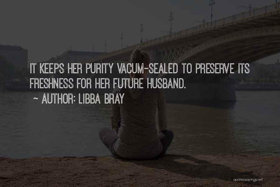 Libba Bray Quotes: It Keeps Her Purity Vacum-sealed To Preserve Its Freshness For Her Future Husband.