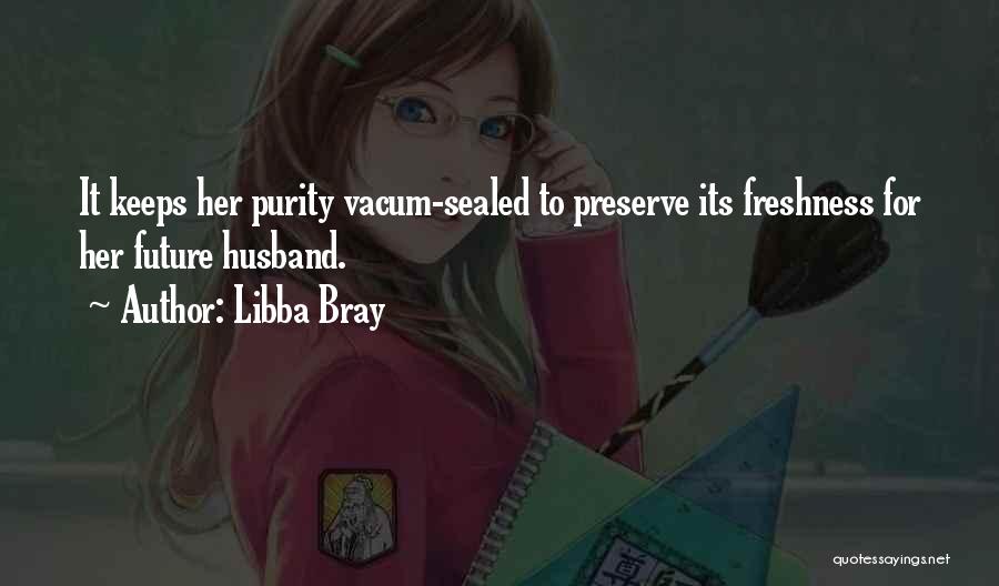 Libba Bray Quotes: It Keeps Her Purity Vacum-sealed To Preserve Its Freshness For Her Future Husband.
