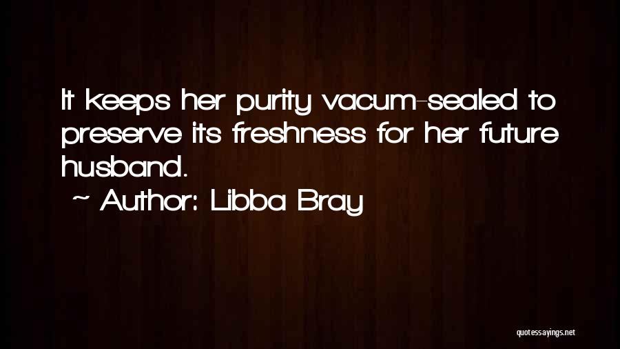 Libba Bray Quotes: It Keeps Her Purity Vacum-sealed To Preserve Its Freshness For Her Future Husband.
