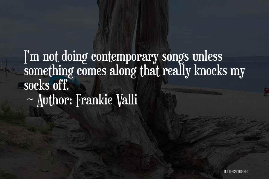 Frankie Valli Quotes: I'm Not Doing Contemporary Songs Unless Something Comes Along That Really Knocks My Socks Off.