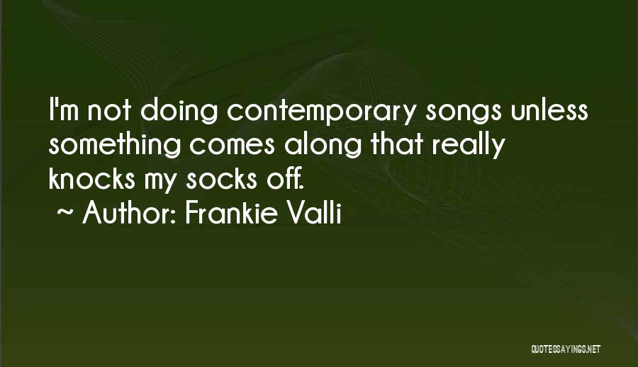 Frankie Valli Quotes: I'm Not Doing Contemporary Songs Unless Something Comes Along That Really Knocks My Socks Off.