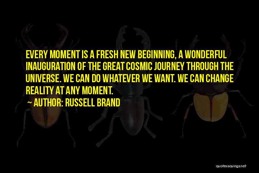 Russell Brand Quotes: Every Moment Is A Fresh New Beginning, A Wonderful Inauguration Of The Great Cosmic Journey Through The Universe. We Can