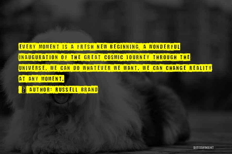 Russell Brand Quotes: Every Moment Is A Fresh New Beginning, A Wonderful Inauguration Of The Great Cosmic Journey Through The Universe. We Can