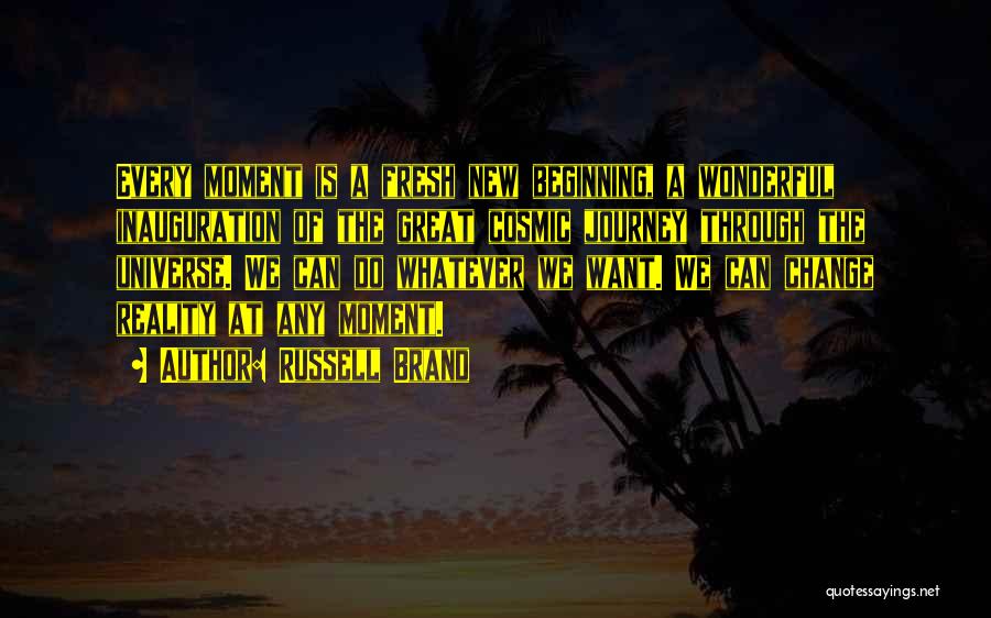 Russell Brand Quotes: Every Moment Is A Fresh New Beginning, A Wonderful Inauguration Of The Great Cosmic Journey Through The Universe. We Can