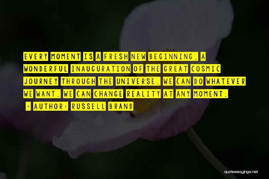 Russell Brand Quotes: Every Moment Is A Fresh New Beginning, A Wonderful Inauguration Of The Great Cosmic Journey Through The Universe. We Can