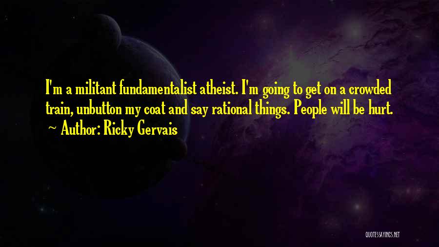 Ricky Gervais Quotes: I'm A Militant Fundamentalist Atheist. I'm Going To Get On A Crowded Train, Unbutton My Coat And Say Rational Things.