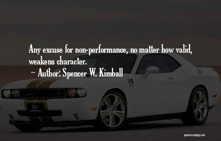 Spencer W. Kimball Quotes: Any Excuse For Non-performance, No Matter How Valid, Weakens Character.