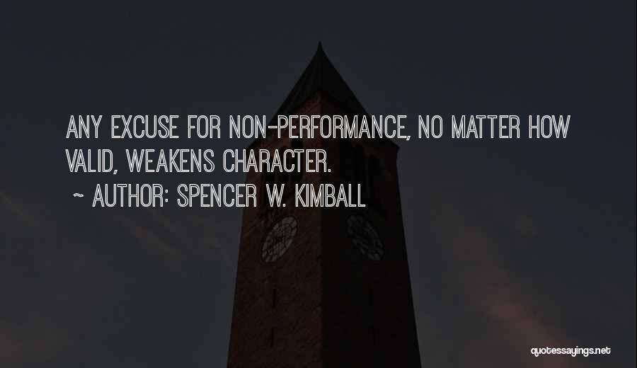 Spencer W. Kimball Quotes: Any Excuse For Non-performance, No Matter How Valid, Weakens Character.