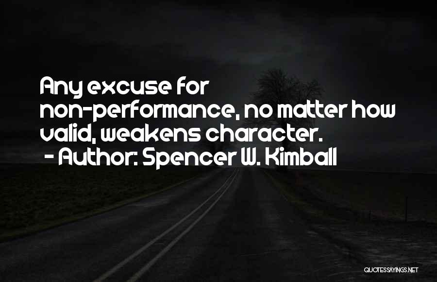 Spencer W. Kimball Quotes: Any Excuse For Non-performance, No Matter How Valid, Weakens Character.