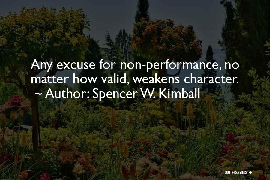 Spencer W. Kimball Quotes: Any Excuse For Non-performance, No Matter How Valid, Weakens Character.