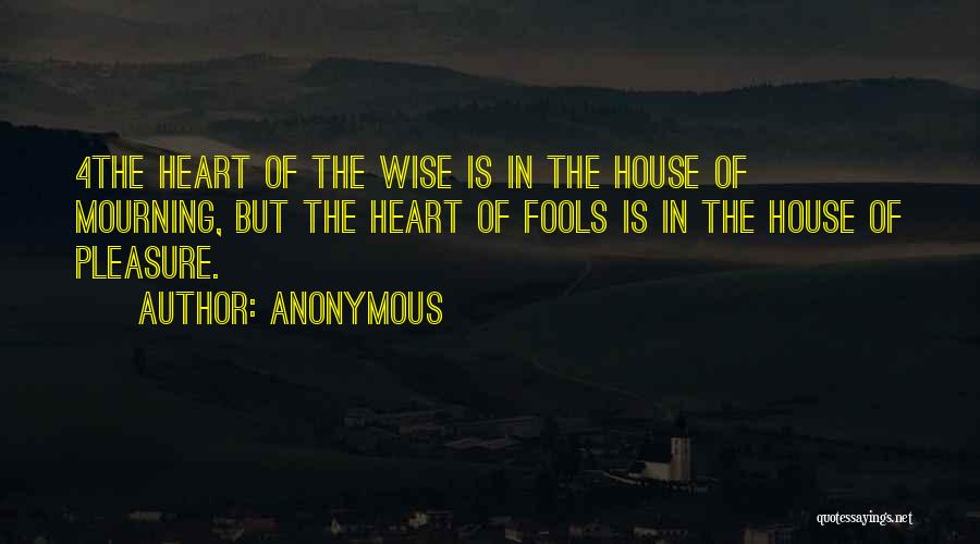 Anonymous Quotes: 4the Heart Of The Wise Is In The House Of Mourning, But The Heart Of Fools Is In The House