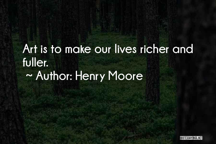 Henry Moore Quotes: Art Is To Make Our Lives Richer And Fuller.