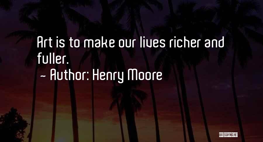 Henry Moore Quotes: Art Is To Make Our Lives Richer And Fuller.