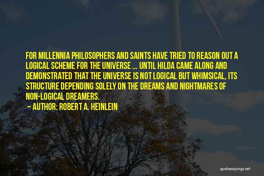 Robert A. Heinlein Quotes: For Millennia Philosophers And Saints Have Tried To Reason Out A Logical Scheme For The Universe ... Until Hilda Came