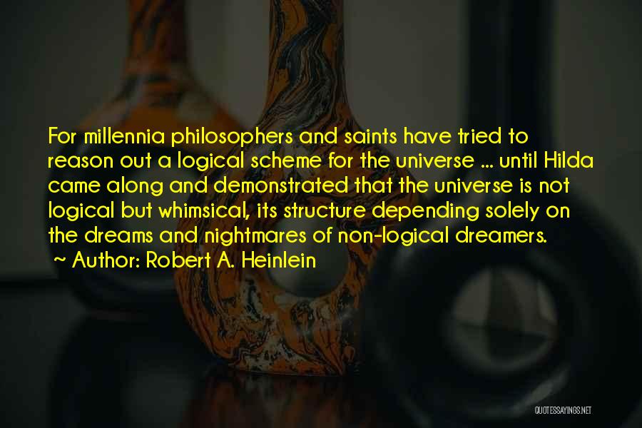 Robert A. Heinlein Quotes: For Millennia Philosophers And Saints Have Tried To Reason Out A Logical Scheme For The Universe ... Until Hilda Came