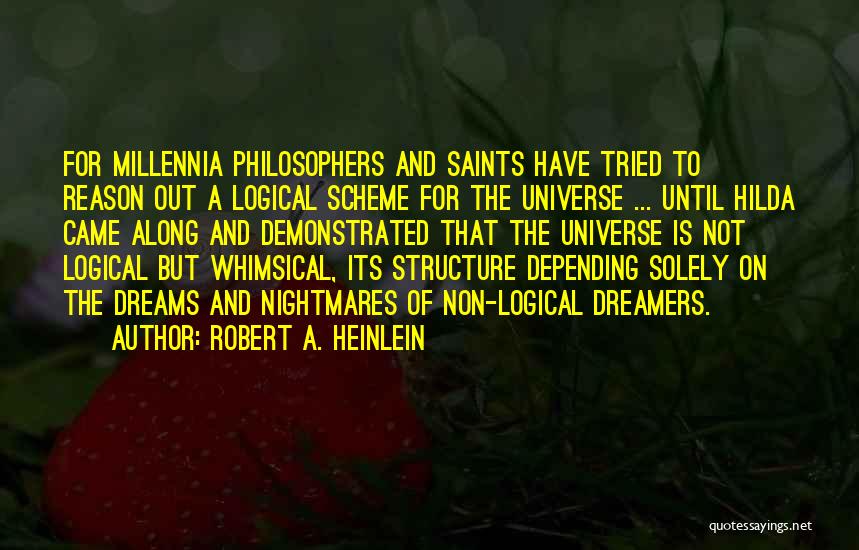 Robert A. Heinlein Quotes: For Millennia Philosophers And Saints Have Tried To Reason Out A Logical Scheme For The Universe ... Until Hilda Came