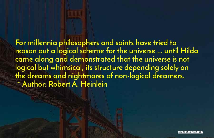 Robert A. Heinlein Quotes: For Millennia Philosophers And Saints Have Tried To Reason Out A Logical Scheme For The Universe ... Until Hilda Came