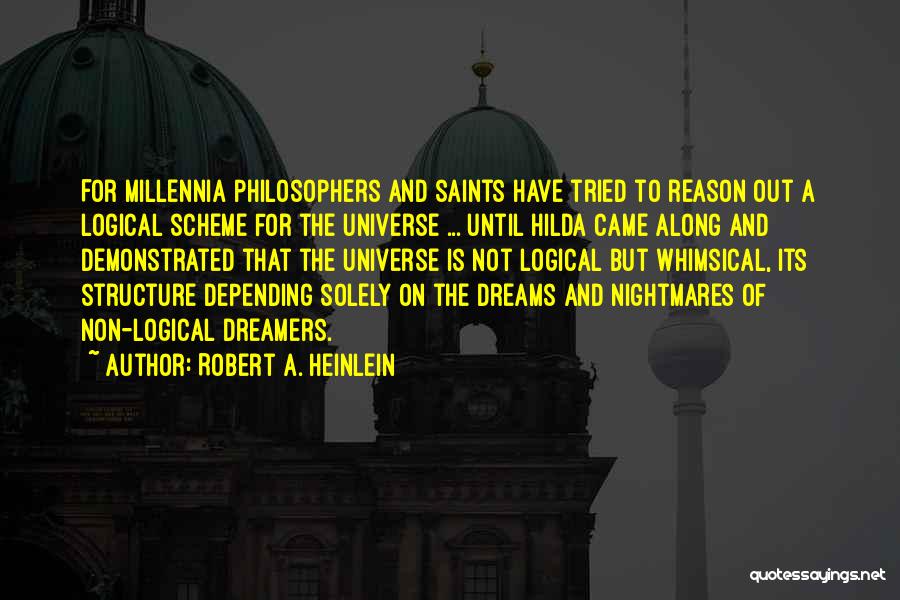 Robert A. Heinlein Quotes: For Millennia Philosophers And Saints Have Tried To Reason Out A Logical Scheme For The Universe ... Until Hilda Came