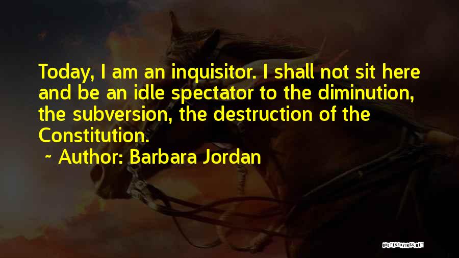Barbara Jordan Quotes: Today, I Am An Inquisitor. I Shall Not Sit Here And Be An Idle Spectator To The Diminution, The Subversion,