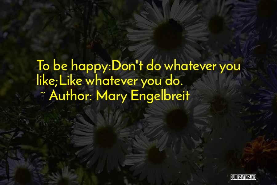 Mary Engelbreit Quotes: To Be Happy:don't Do Whatever You Like;like Whatever You Do.