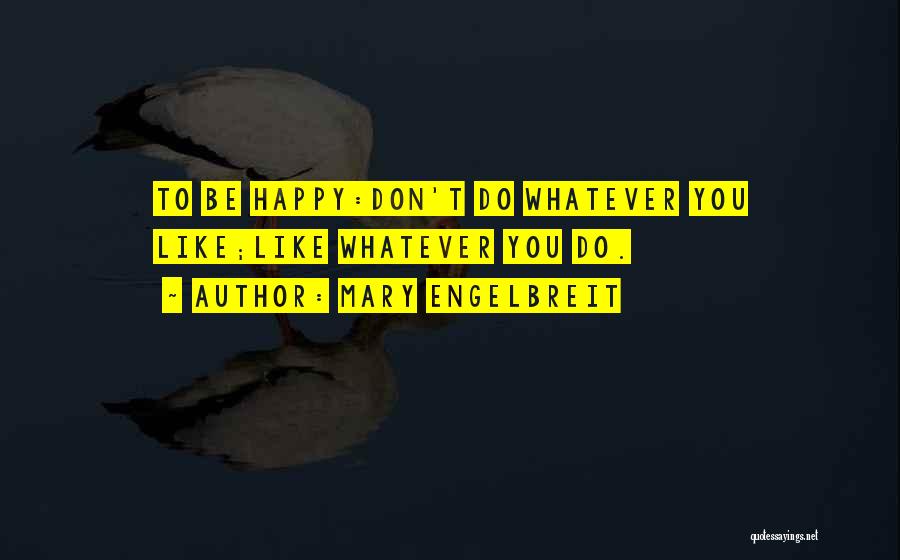 Mary Engelbreit Quotes: To Be Happy:don't Do Whatever You Like;like Whatever You Do.