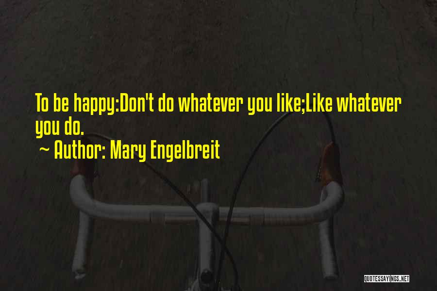 Mary Engelbreit Quotes: To Be Happy:don't Do Whatever You Like;like Whatever You Do.