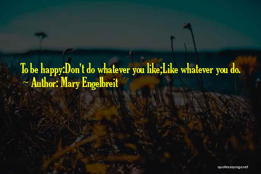 Mary Engelbreit Quotes: To Be Happy:don't Do Whatever You Like;like Whatever You Do.